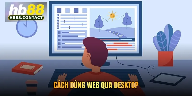 Cách Dùng Bản Web HB88 An Toàn Hiệu Quả Cho Mọi Thành Viên 3 Cách dùng web qua desktop