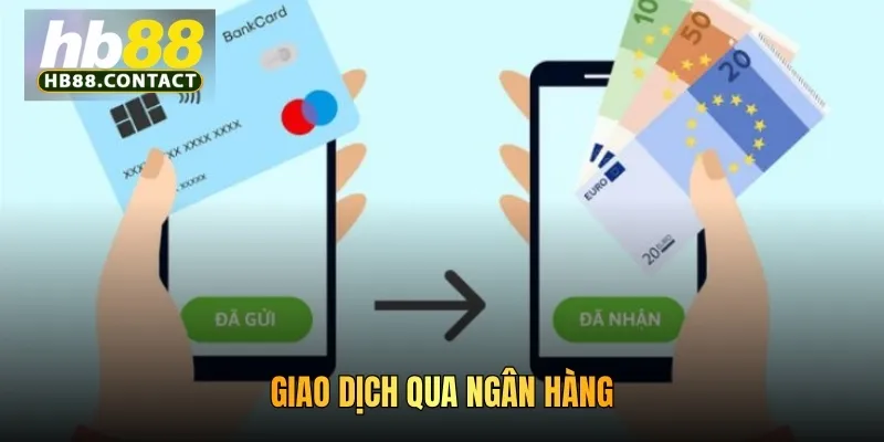 Cách Chuyển Tiền Quỹ HB88 - Giao Dịch An Toàn Từ Đa Kênh 4 Giao dịch qua ngân hàng