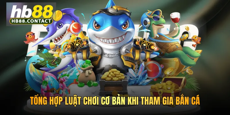 Cách Chơi Bắn Cá HB88 - Mách Bạn Mẹo Chơi Nhận Về Thưởng Lớn 3 Tổng hợp luật chơi cơ bản khi tham gia bắn cá